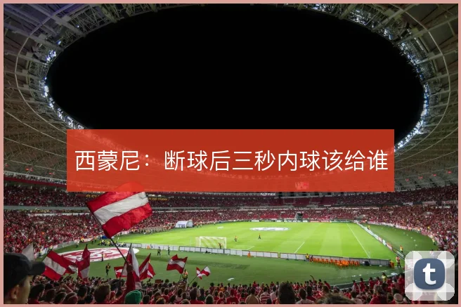 西蒙尼：断球后三秒内球该给谁