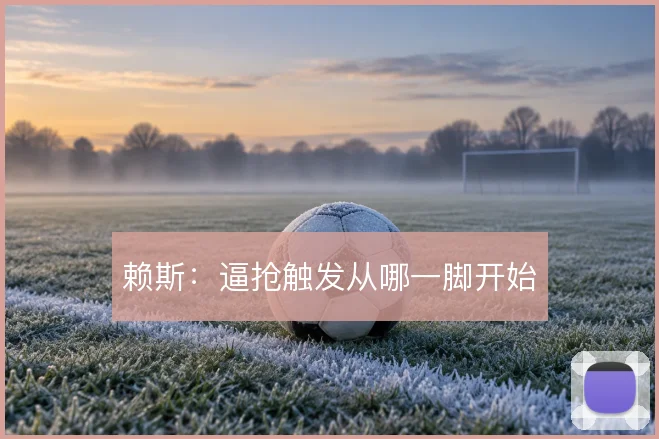 赖斯：逼抢触发从哪一脚开始