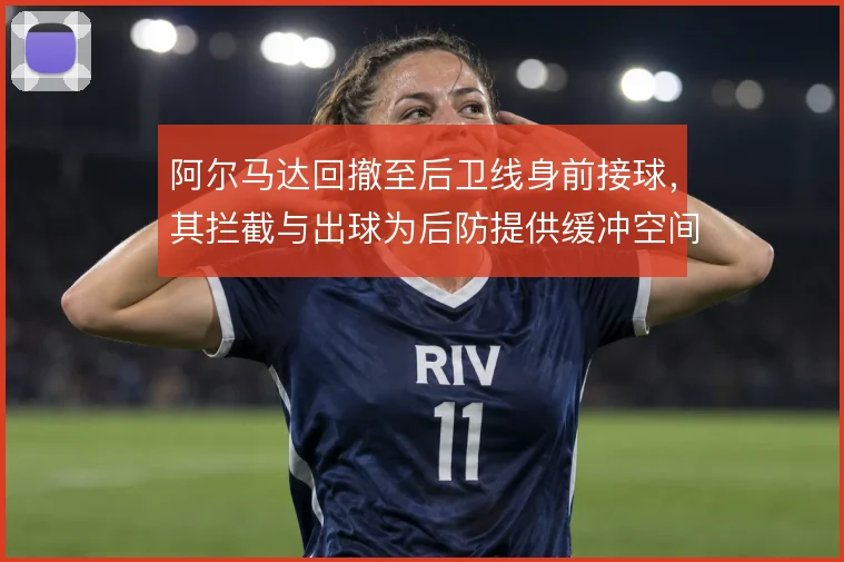 阿尔马达回撤至后卫线身前接球,其拦截与出球为后防提供缓冲空间