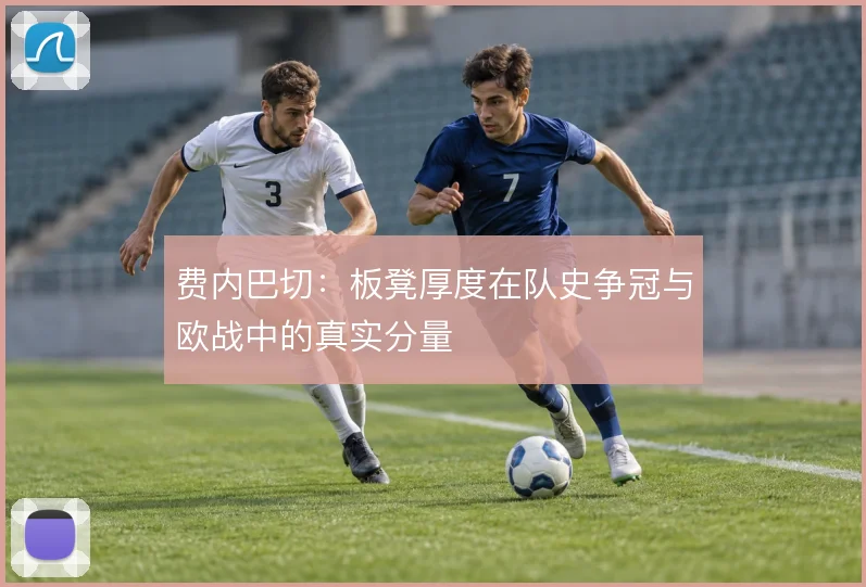 费内巴切：板凳厚度在队史争冠与欧战中的真实分量