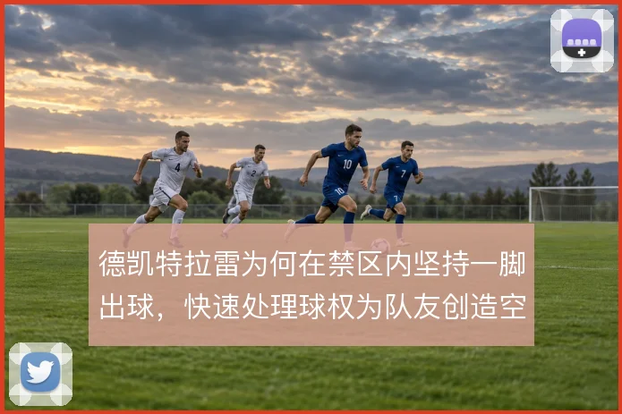 德凯特拉雷为何在禁区内坚持一脚出球，快速处理球权为队友创造空间