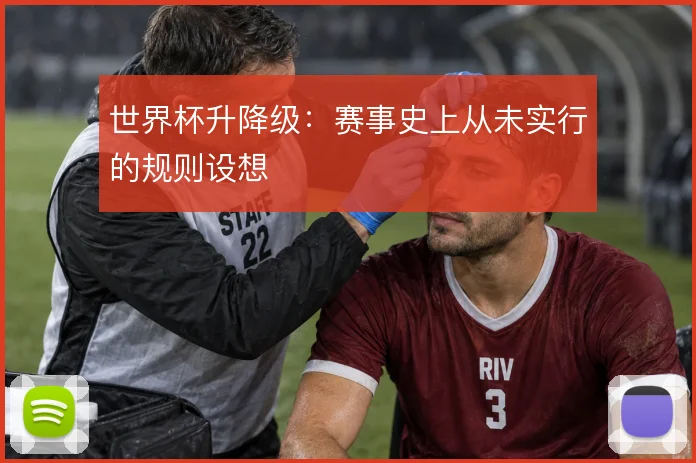 世界杯升降级：赛事史上从未实行的规则设想