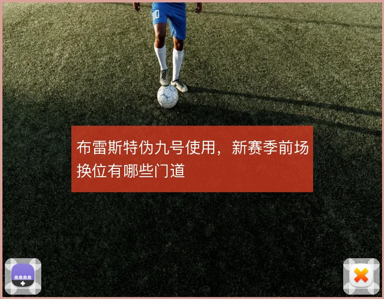 布雷斯特伪九号使用,新赛季前场换位有哪些门道