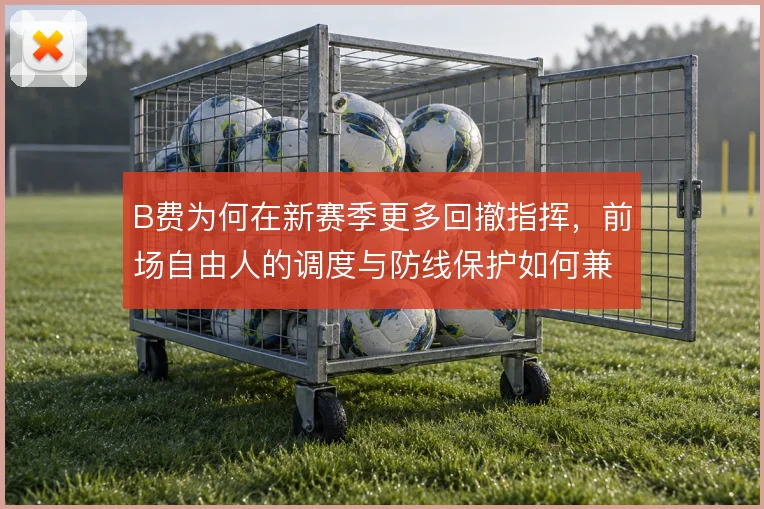 B费为何在新赛季更多回撤指挥,前场自由人的调度与防线保护如何兼顾