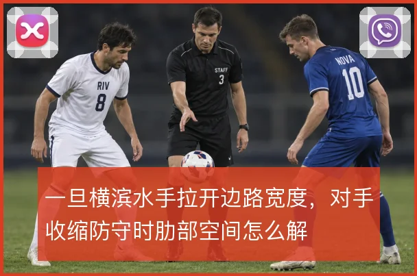 一旦横滨水手拉开边路宽度，对手收缩防守时肋部空间怎么解