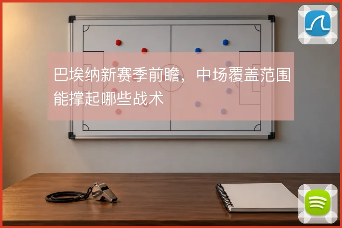 巴埃纳新赛季前瞻，中场覆盖范围能撑起哪些战术