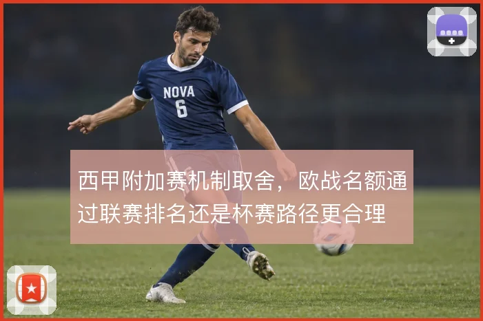 西甲附加赛机制取舍，欧战名额通过联赛排名还是杯赛路径更合理