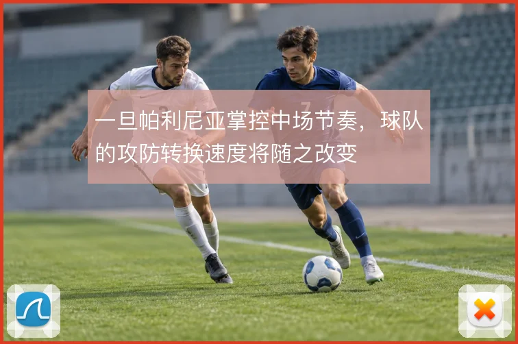 一旦帕利尼亚掌控中场节奏,球队的攻防转换速度将随之改变