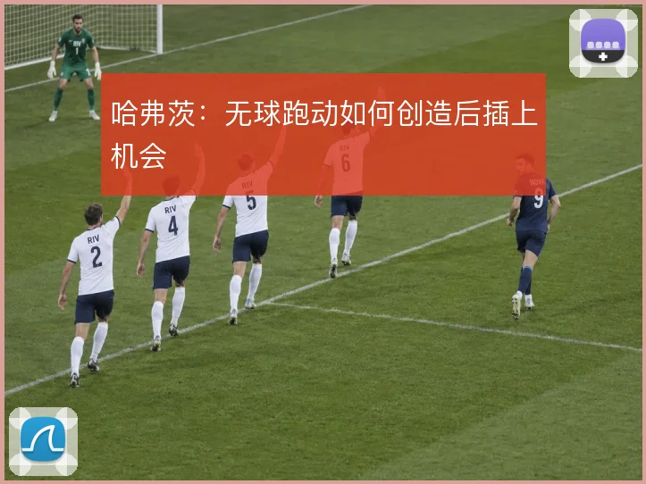 哈弗茨：无球跑动如何创造后插上机会