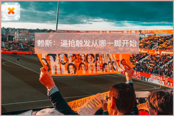 赖斯：逼抢触发从哪一脚开始