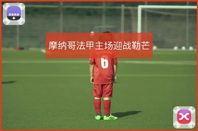 摩纳哥法甲主场迎战勒芒