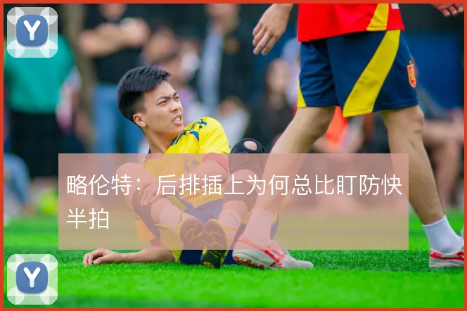 略伦特：后排插上为何总比盯防快半拍