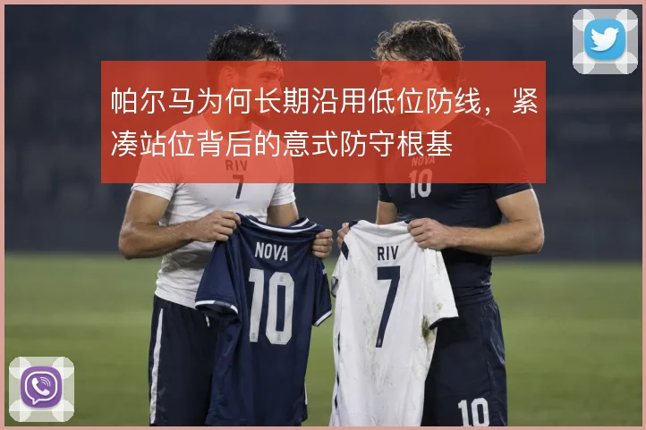 帕尔马为何长期沿用低位防线，紧凑站位背后的意式防守根基
