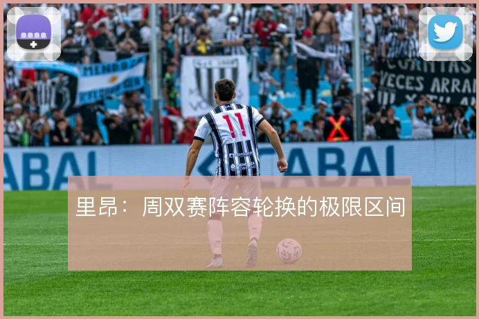 里昂：周双赛阵容轮换的极限区间