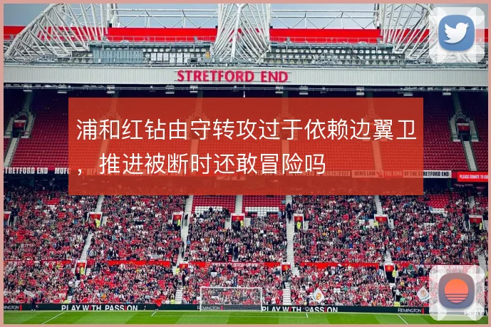 浦和红钻由守转攻过于依赖边翼卫，推进被断时还敢冒险吗