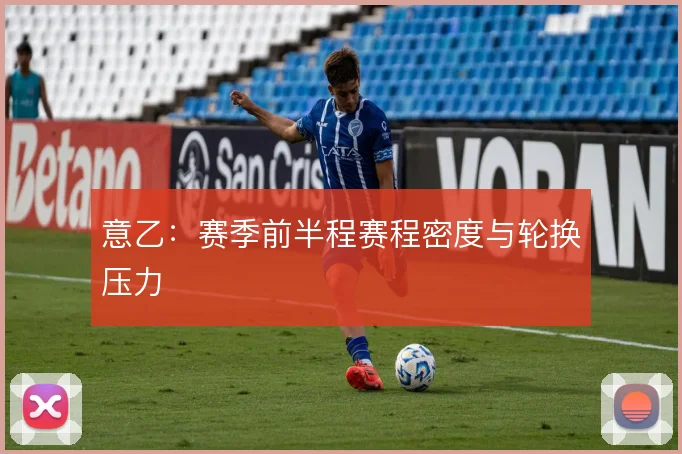意乙:赛季前半程赛程密度与轮换压力