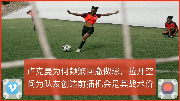 卢克曼为何频繁回撤做球,拉开空间为队友创造前插机会是其战术价值所在