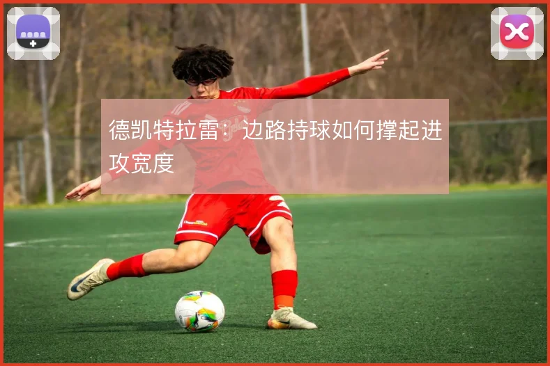 德凯特拉雷：边路持球如何撑起进攻宽度