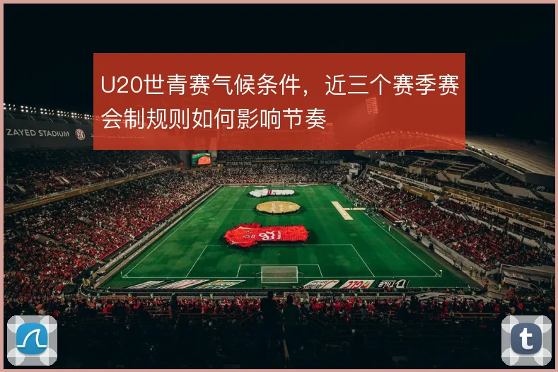U20世青赛气候条件,近三个赛季赛会制规则如何影响节奏