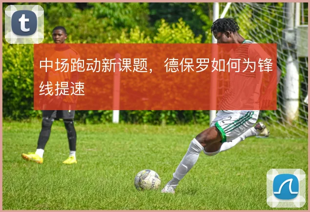 中场跑动新课题，德保罗如何为锋线提速