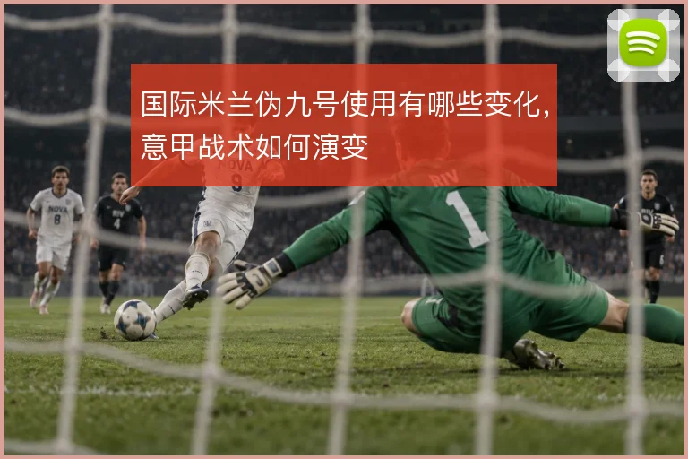 国际米兰伪九号使用有哪些变化，意甲战术如何演变