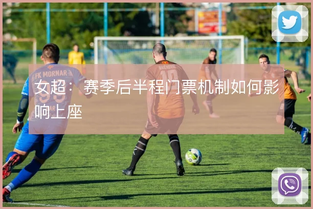女超：赛季后半程门票机制如何影响上座