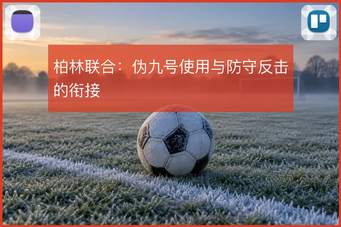 柏林联合：伪九号使用与防守反击的衔接