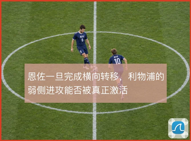 恩佐一旦完成横向转移,利物浦的弱侧进攻能否被真正激活