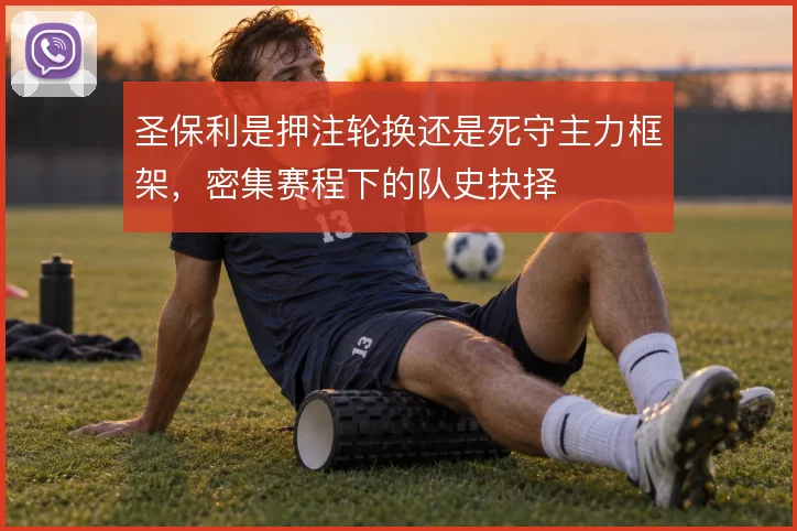 圣保利是押注轮换还是死守主力框架,密集赛程下的队史抉择