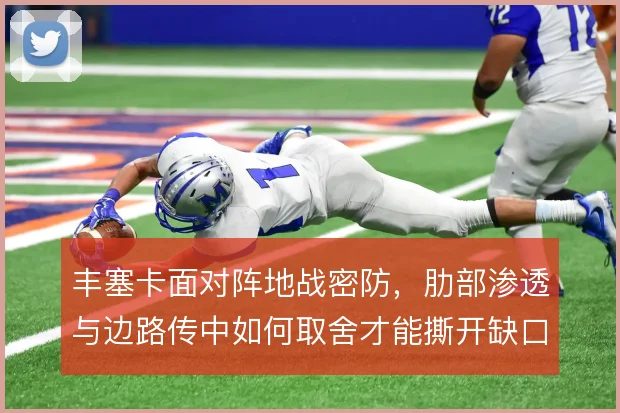 丰塞卡面对阵地战密防,肋部渗透与边路传中如何取舍才能撕开缺口