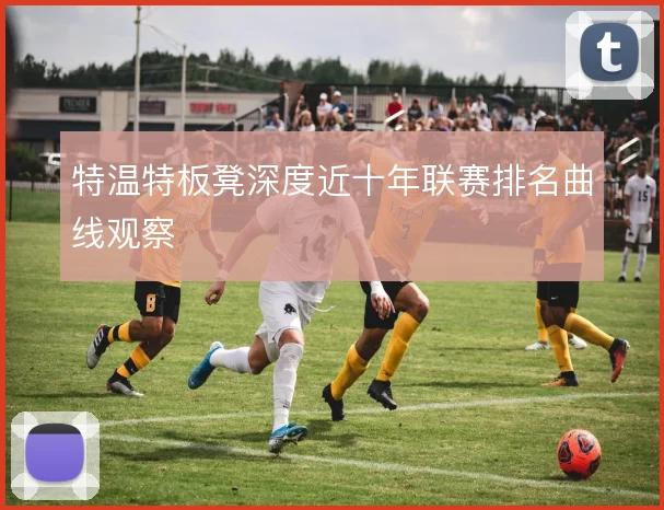 特温特板凳深度近十年联赛排名曲线观察