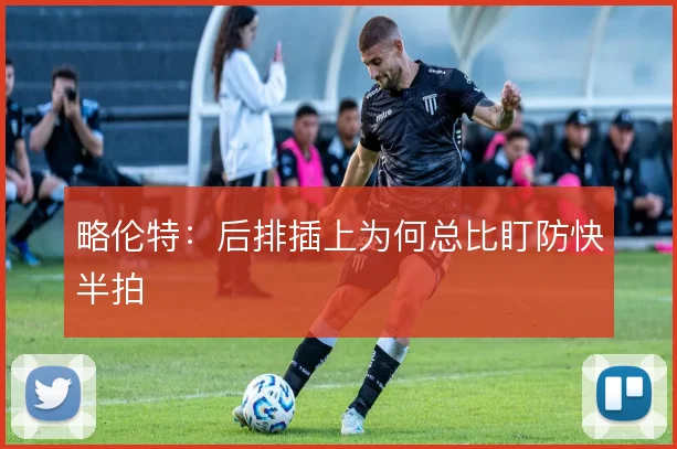 略伦特：后排插上为何总比盯防快半拍
