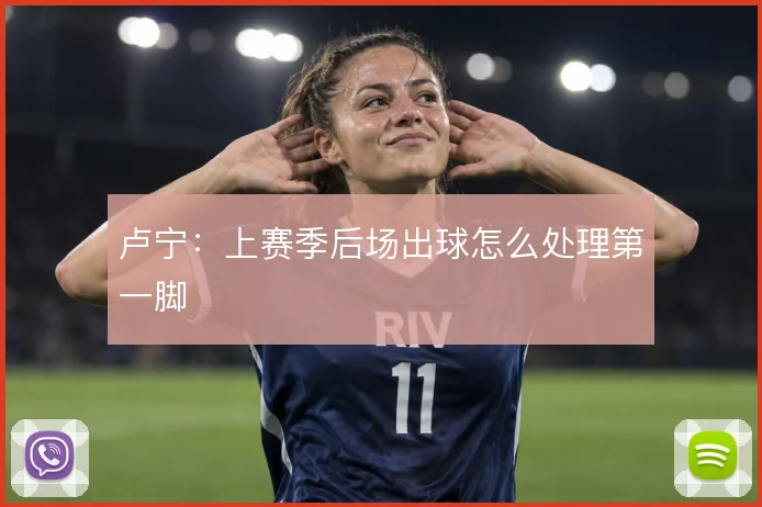 卢宁：上赛季后场出球怎么处理第一脚