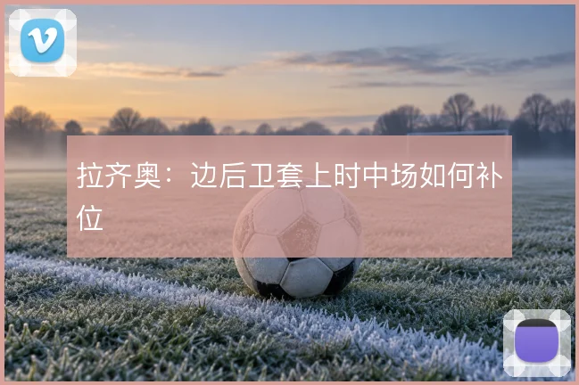 拉齐奥：边后卫套上时中场如何补位