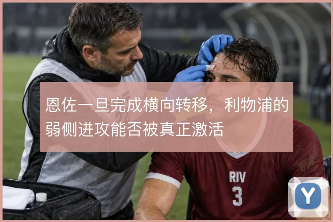 恩佐一旦完成横向转移,利物浦的弱侧进攻能否被真正激活