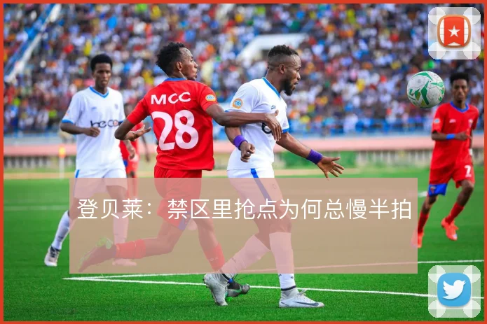 登贝莱：禁区里抢点为何总慢半拍