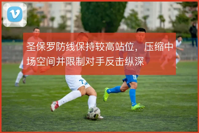 圣保罗防线保持较高站位,压缩中场空间并限制对手反击纵深