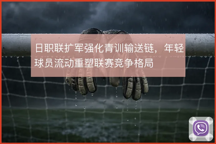 日职联扩军强化青训输送链，年轻球员流动重塑联赛竞争格局