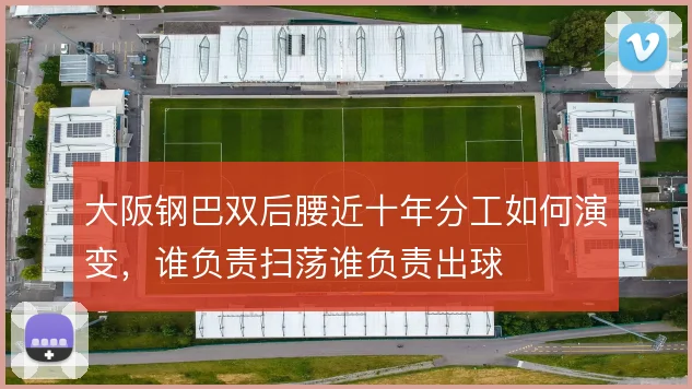 大阪钢巴双后腰近十年分工如何演变,谁负责扫荡谁负责出球