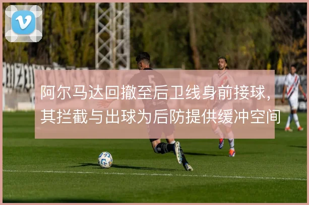 阿尔马达回撤至后卫线身前接球,其拦截与出球为后防提供缓冲空间