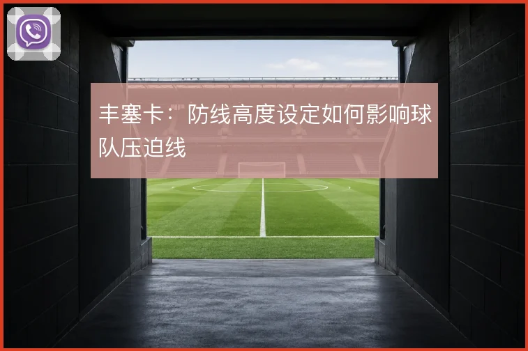 丰塞卡:防线高度设定如何影响球队压迫线