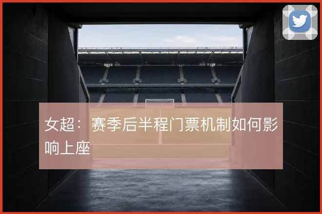 女超：赛季后半程门票机制如何影响上座
