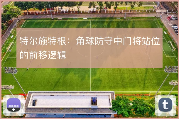 特尔施特根：角球防守中门将站位的前移逻辑