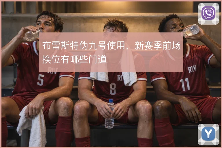 布雷斯特伪九号使用，新赛季前场换位有哪些门道