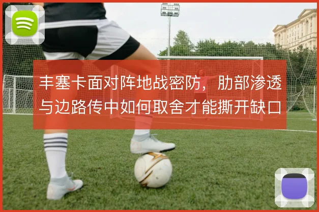 丰塞卡面对阵地战密防,肋部渗透与边路传中如何取舍才能撕开缺口