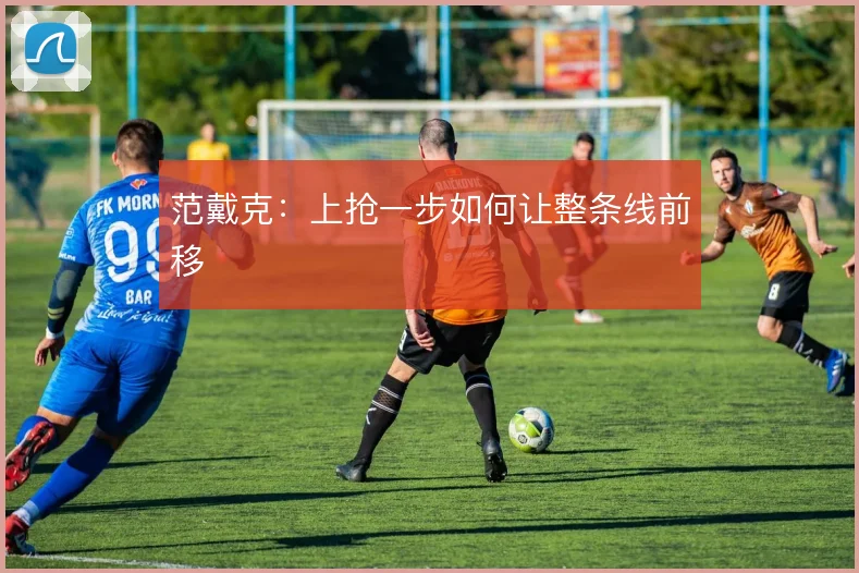 范戴克：上抢一步如何让整条线前移