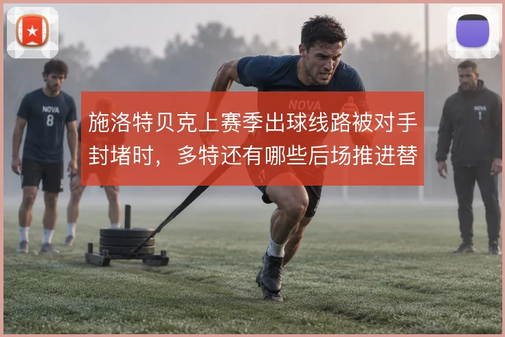 施洛特贝克上赛季出球线路被对手封堵时，多特还有哪些后场推进替代方案