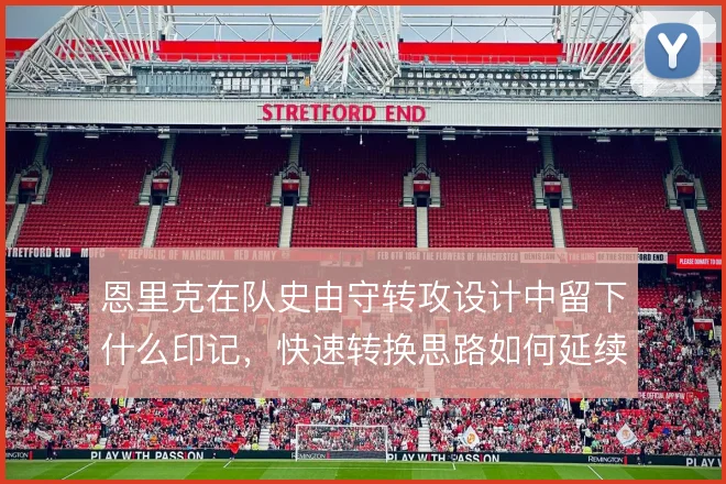 恩里克在队史由守转攻设计中留下什么印记，快速转换思路如何延续至今