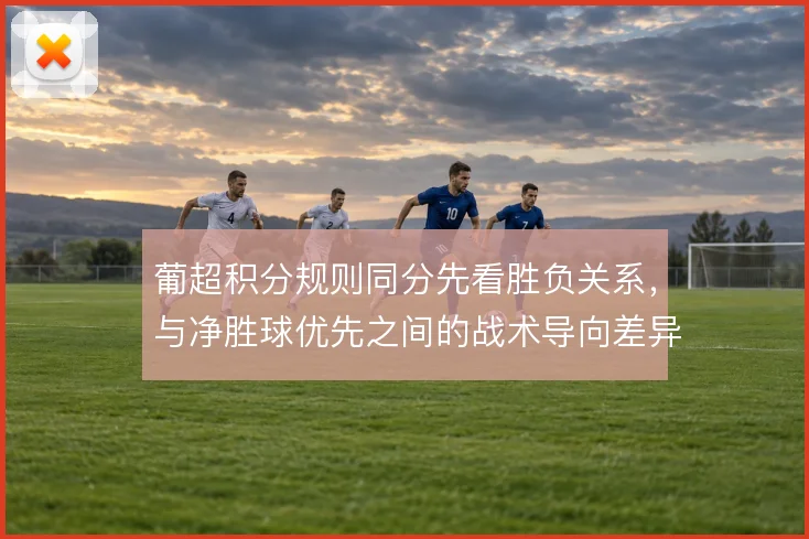 葡超积分规则同分先看胜负关系，与净胜球优先之间的战术导向差异