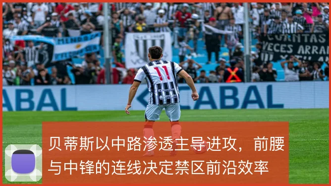 贝蒂斯以中路渗透主导进攻,前腰与中锋的连线决定禁区前沿效率